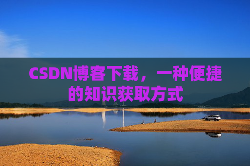 CSDN博客下载，一种便捷的知识获取方式